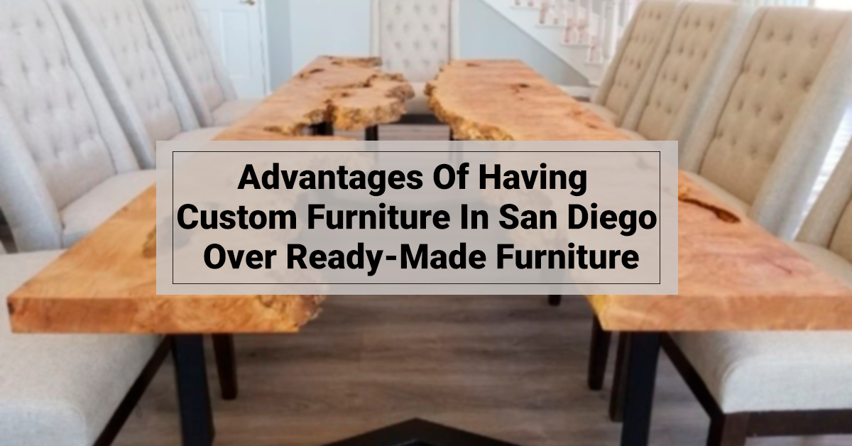 Advantages Of Having Custom Furniture In San Diego Over Ready-Made Furniture