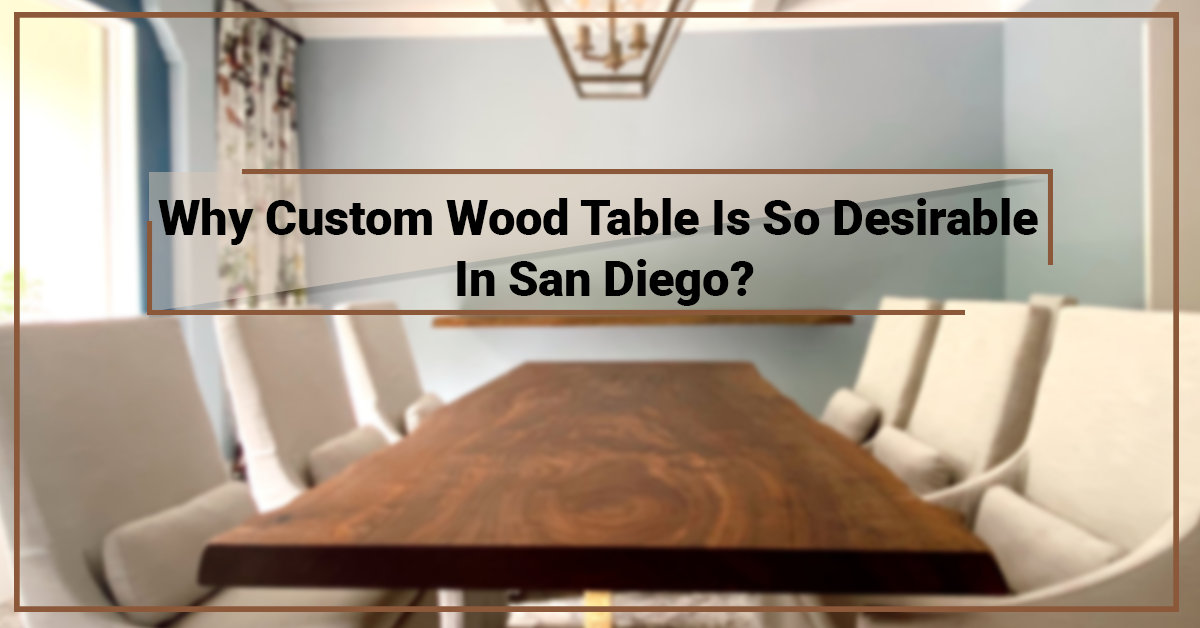 Why Custom Wood Table Is So Desirable In San Diego?
