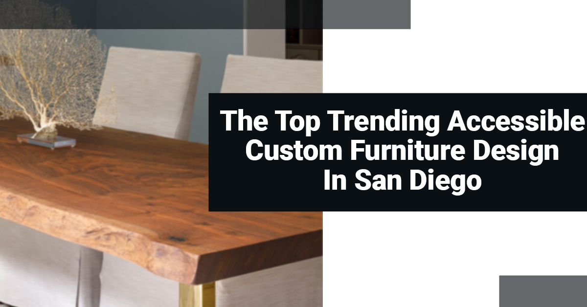 The Top Trending Accessible Custom Furniture Design In San Diego