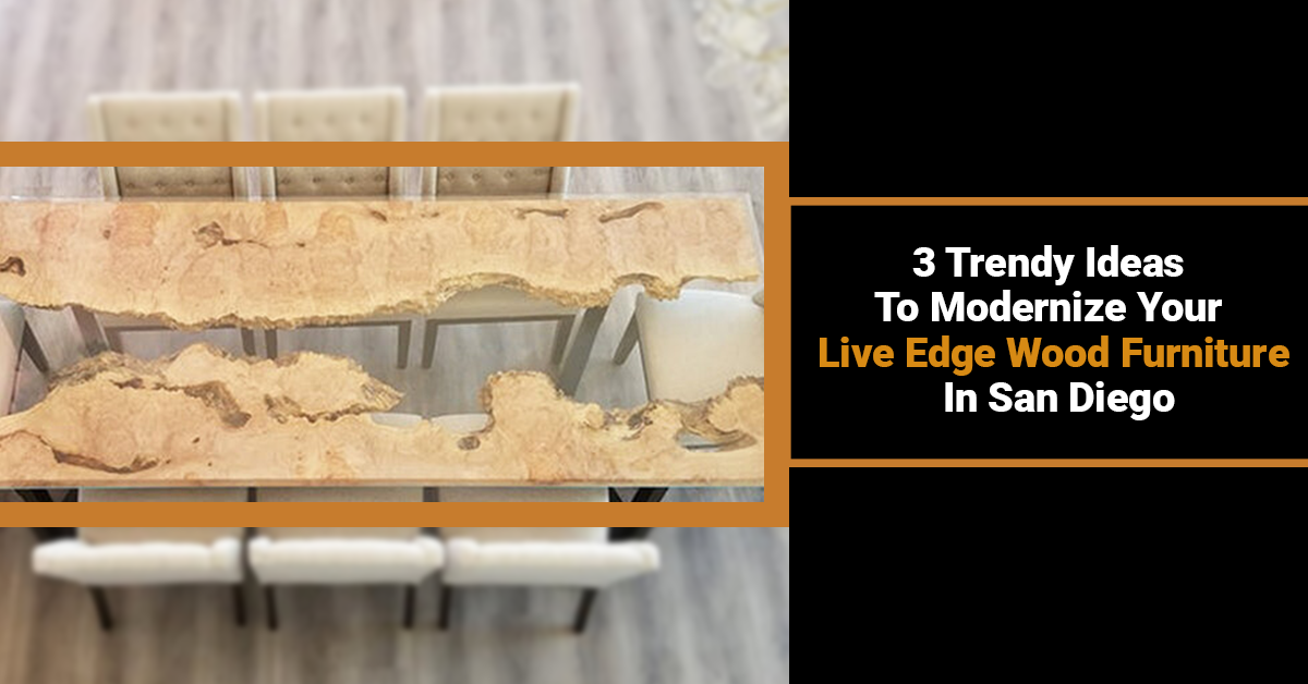 Here Are The 3 Trendy Ideas To Modernize Your Live Edge Wood Furniture In San Diego