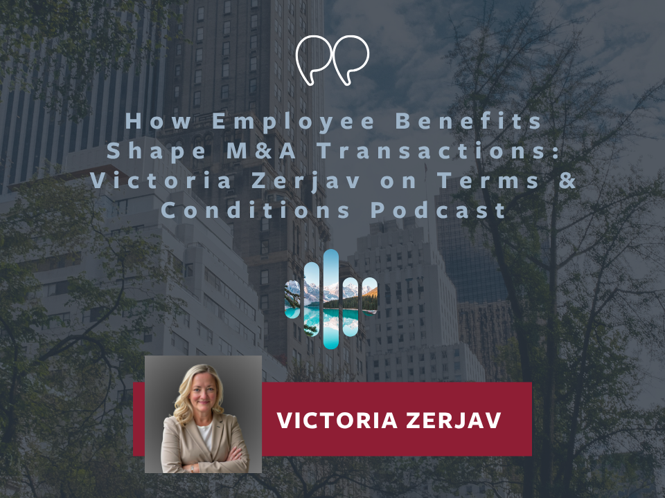 How Employee Benefits Shape M&amp;A Transactions: Victoria Zerjav on Terms &amp; Conditions Podcast