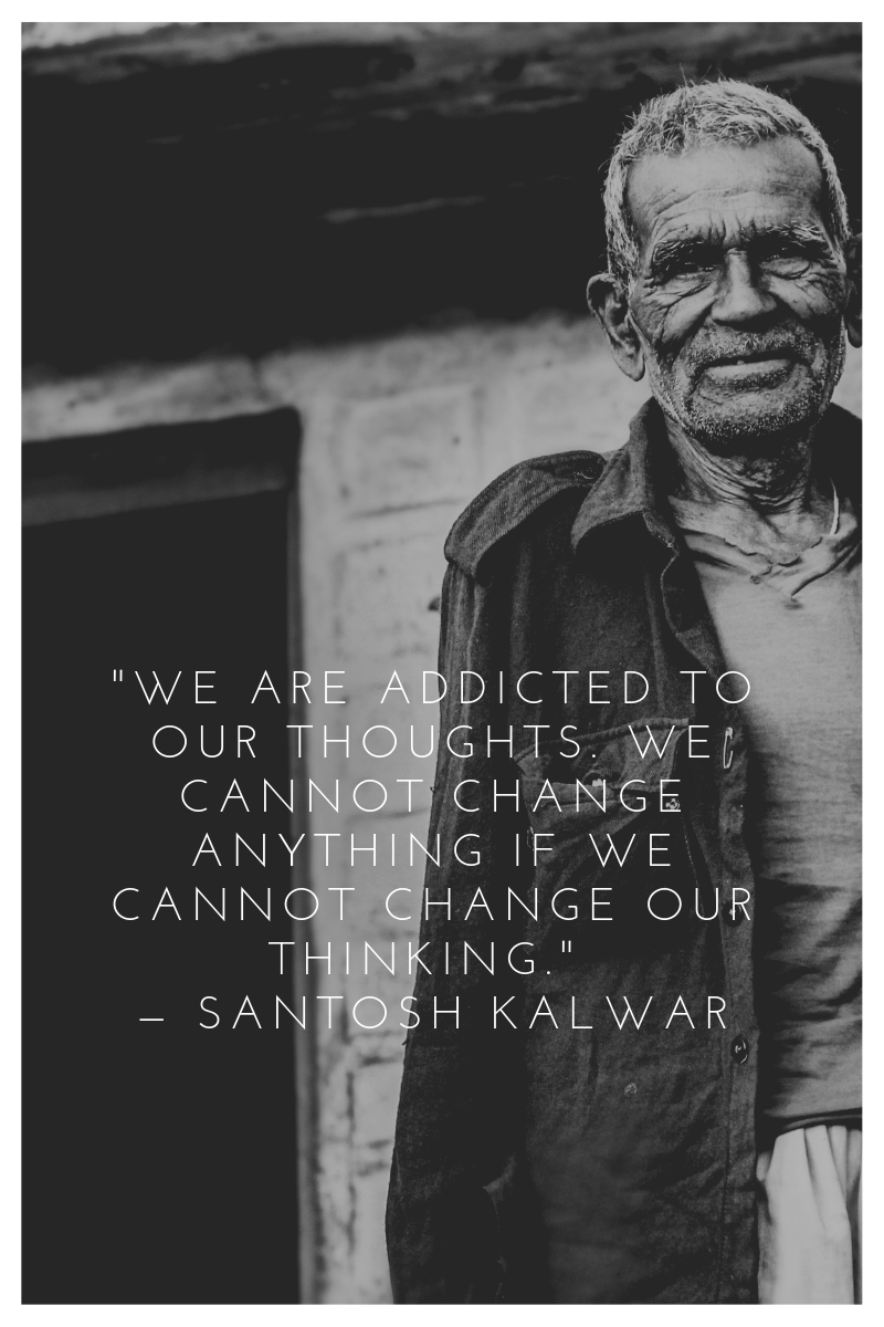 _We are addicted to our thoughts. We cannot change anything if we cannot change our thinking._ — Santosh Kalwar.png