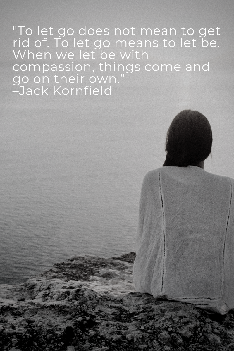 _To let go does not mean to get rid of. To let go means to let be. When we let be with compassion, things come and go on their own.” –Jack Kornfield.png