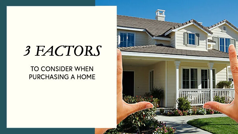 3 Factors to Consider When Purchasing a Home - Our Guide