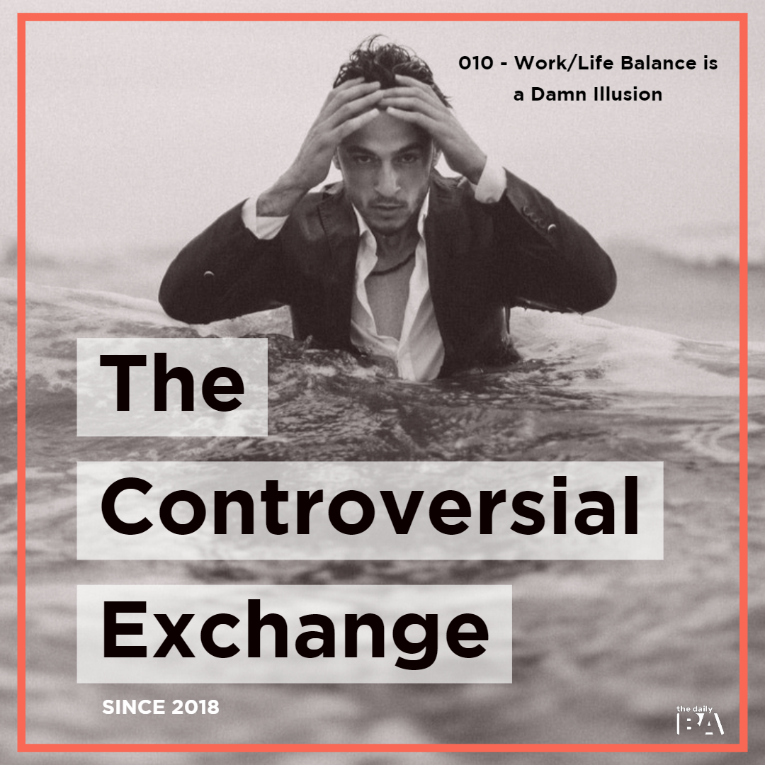 #010 Work/Life Balance is a Damn Illusion | The Controversial Exchange