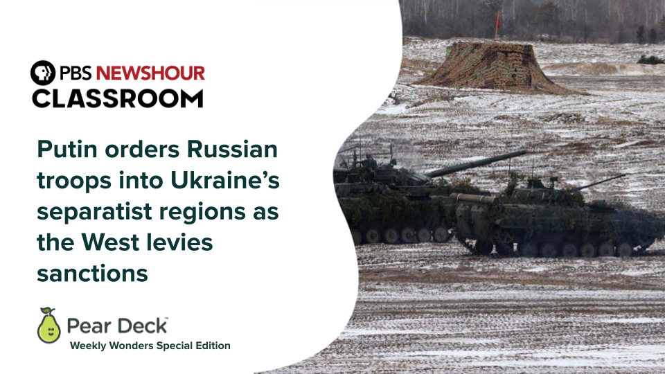 PBS NewsHour Classroom - Putin orders Russian troops into Ukraine's separatist regions as the West levies sanctions