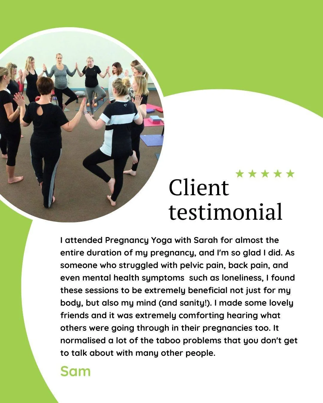 "I attended Pregnancy Yoga with Sarah for almost the entire duration of my pregnancy, and I'm so glad I did. As someone who struggled with pelvic pain, back pain, and even mental health symptoms  such as loneliness, I found these sessions to be 