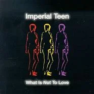 Imperial Teen_What I Not To Love.jpeg