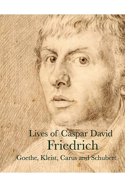 Lives of Caspar David Friedrich, by Goethe, Kleist, Carus and Schubert <br><br>