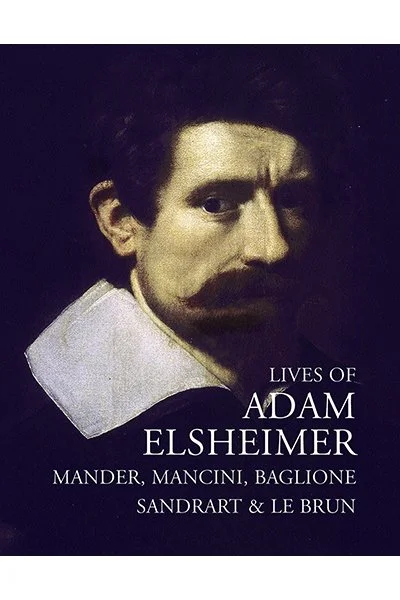 Lives of Adam Elsheimer, by Mander, Faber, Martinez, Baglione, Mancini, Sandrart and Le Brun