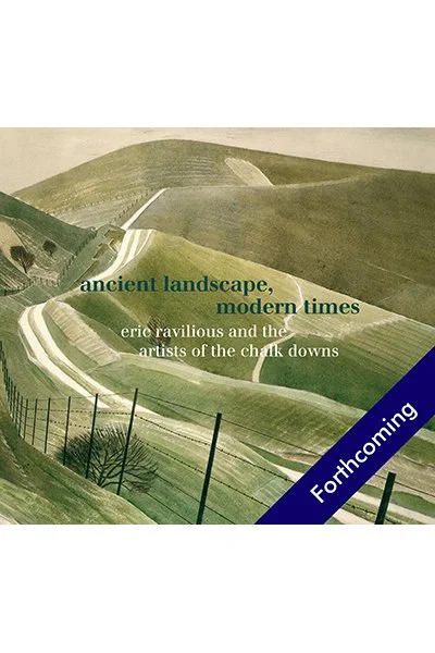 Ancient Landscape, Modern Times: Eric Ravilious and the Artists of the Chalk Downs, by Ravilious, Nash and others <br><br>(forthcoming)