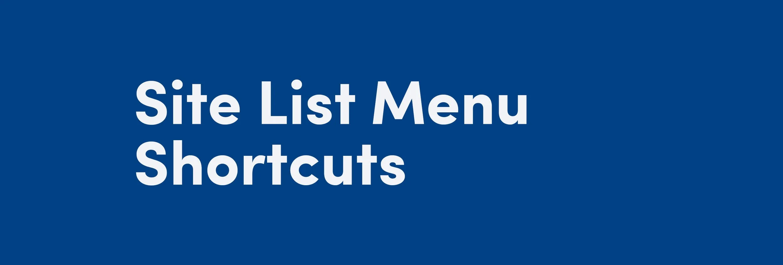 Site List Menu Shortcuts   An explanation of the menu options when working from your Site List