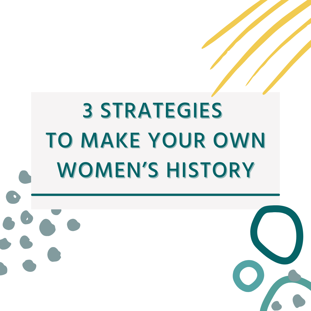 3 Strategies to Make Your Own Women’s History