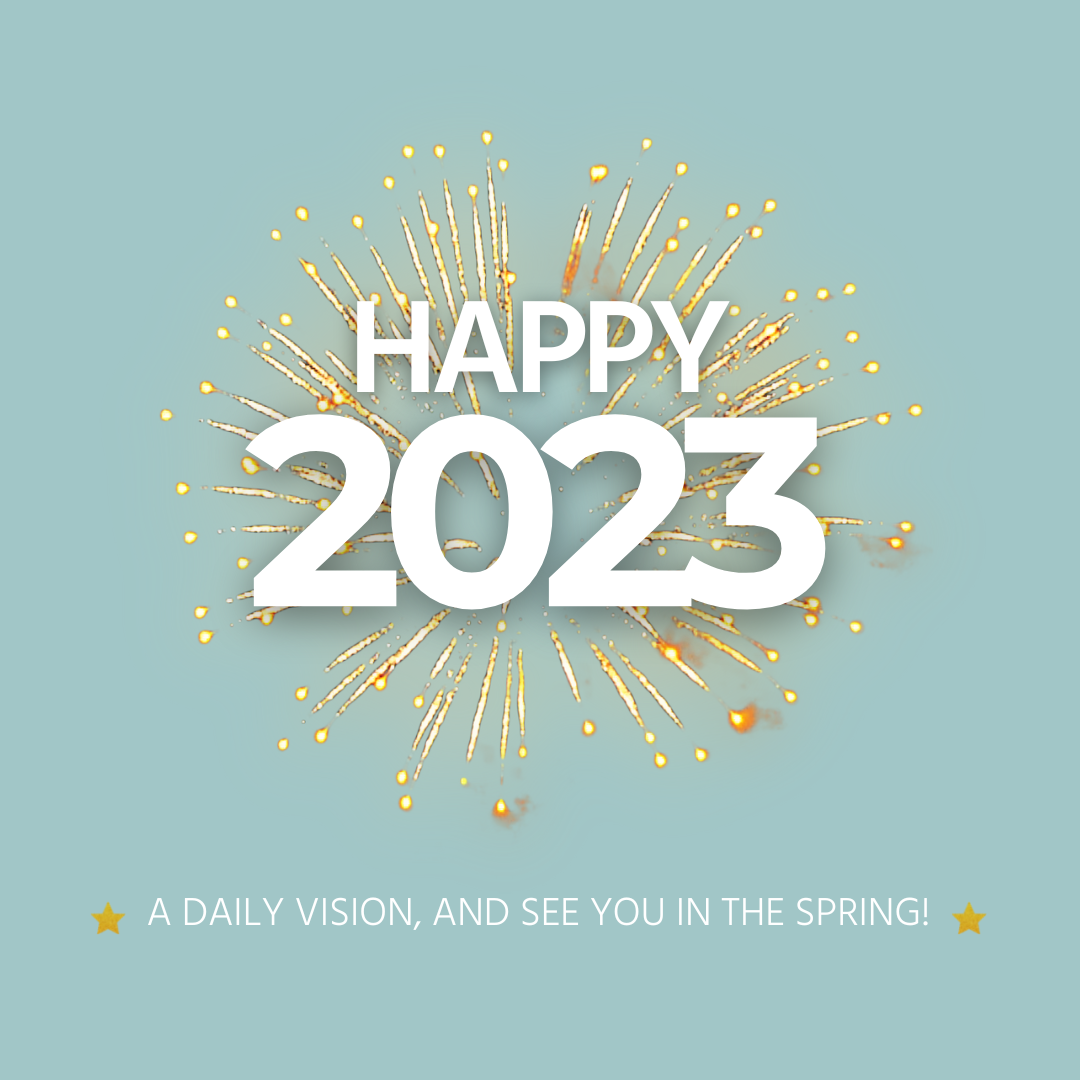 Happy 2023, a Daily Vision, and See You in the Spring!