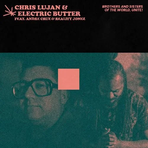 Chris Lujan &amp; Electric Butter ft: Andre Cruz &amp; Reality Jonez - Brothers and Sisters of the World, Unite! (Single)