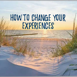 How to Change Your Experiences 