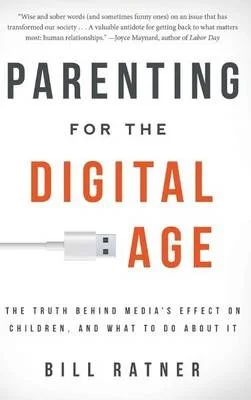 Parenting for the Digital Age: The Truth Behind Media's Effect on Children and What to Do About It