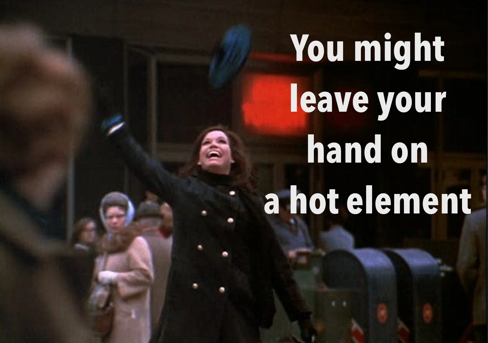 You might leave your hand on a hot element