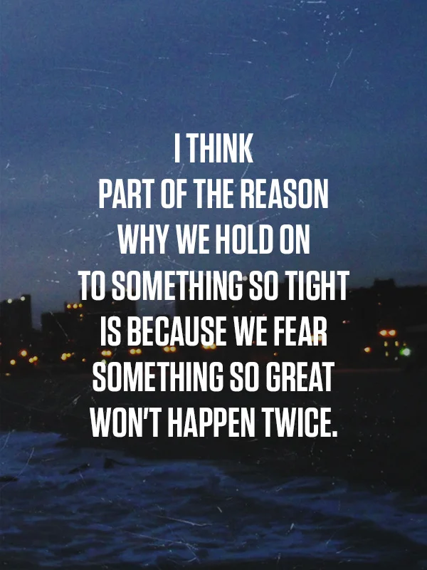 Something this wonderful can&rsquo;t happen again. 
Not to me. 
Not to someone as strange and difficult as me. 
Not ever. 

&hellip;I don&rsquo;t have thoughts like this anymore. So you should know that eventually, neither will you.

eeekitseric:

I…