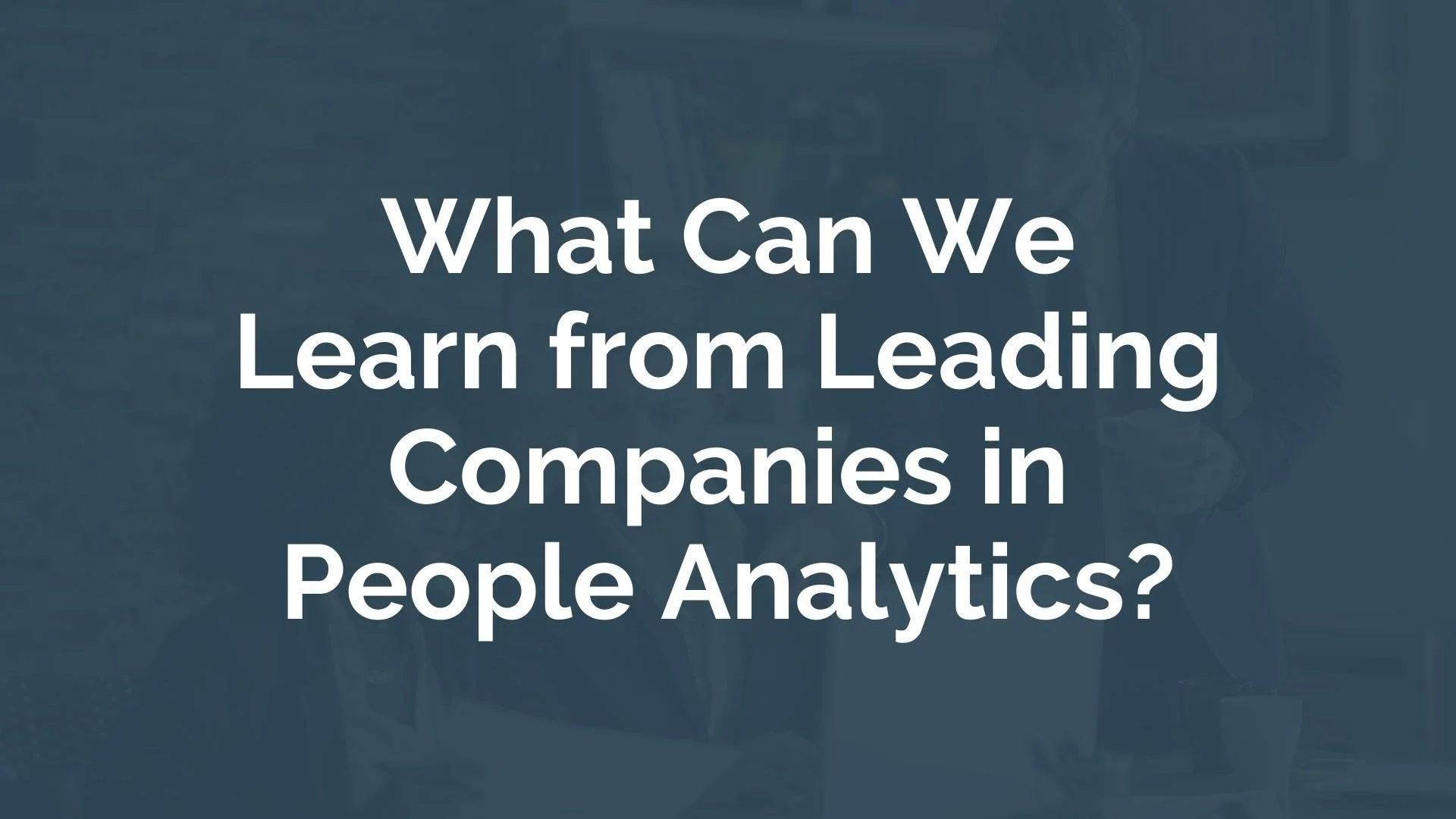 What Can We learn from Leading Companies in People Analytics?