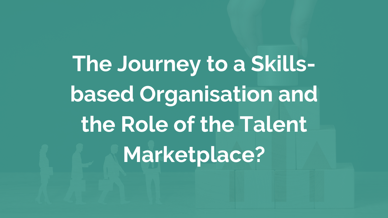 The Journey to a Skills-based Organisation and the Role of the Talent Marketplace?