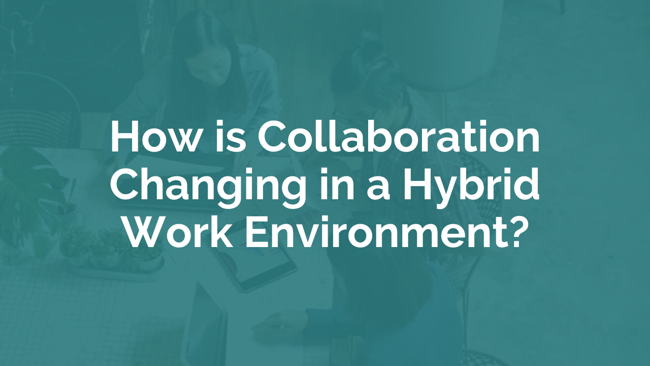 How is Collaboration Changing in a Hybrid Work Environment?