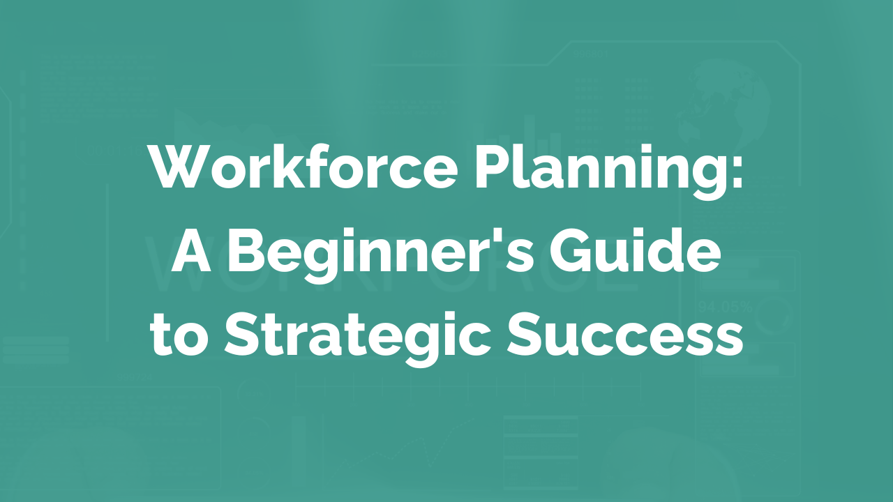 Workforce Planning: A Beginner's Guide to Strategic Success