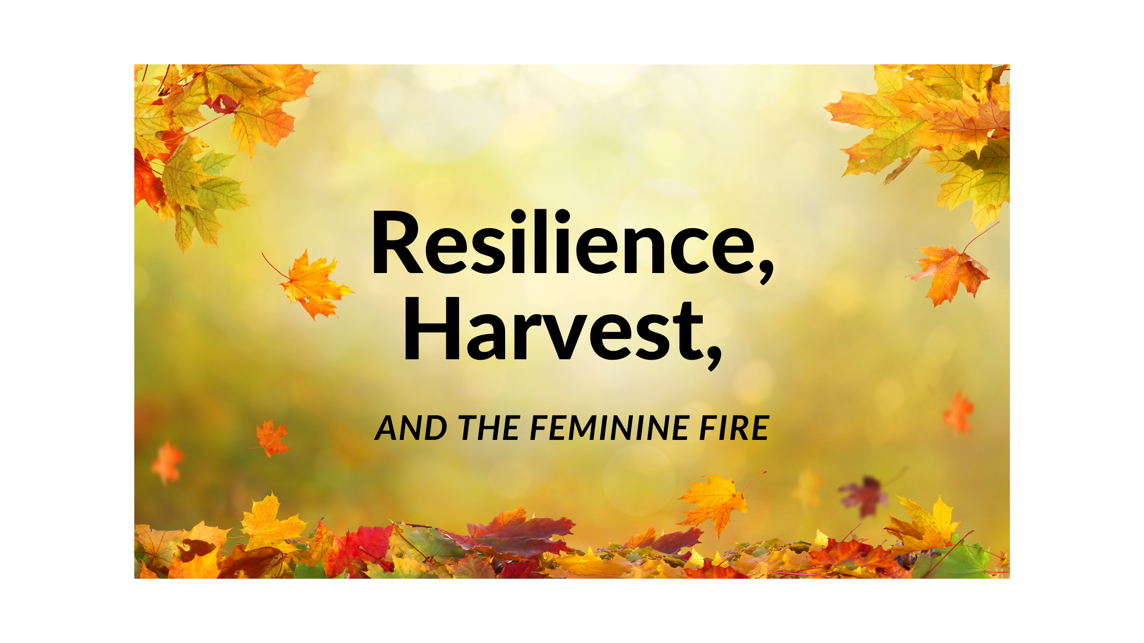 Resilience, Harvest, and The Feminine Fire