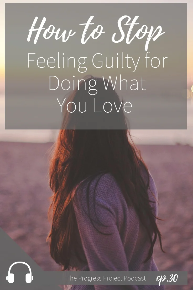 ep. 30 How to stop feeling guilty for doing what you love.jpg