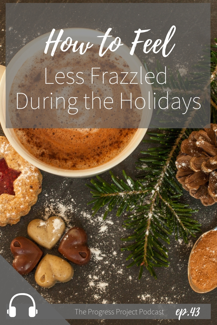 Ep. 43 How to feel less frazzled during the holidays. The Progress Project.jpg