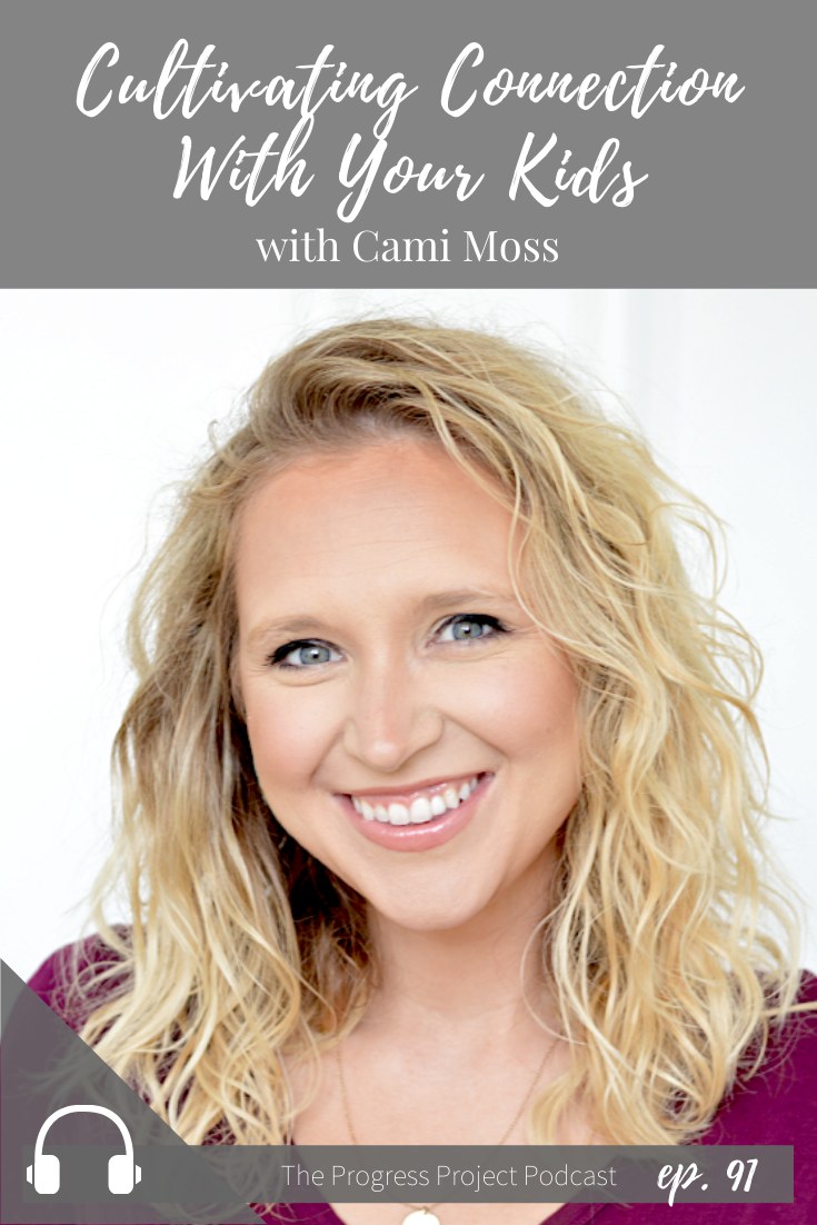 Ep 91 Cultivating Connection With Your Kids With Cami Moss The Progress Project