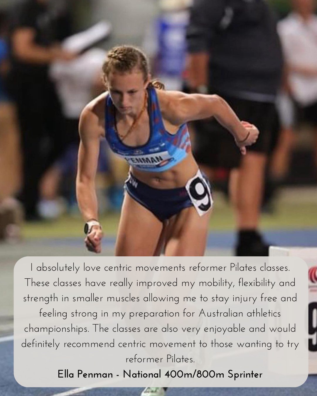 Ella Penman finished 5th in Australia for 400m in U20's and hit the world qualifying time three times during the season. Ella includes reformer Pilates in her training schedule. Pilates helps her movement in the gym and assists in her recovery follow