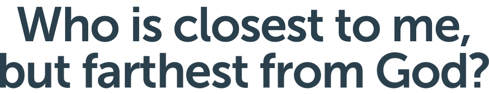 Who is closest to you but farthest from God?