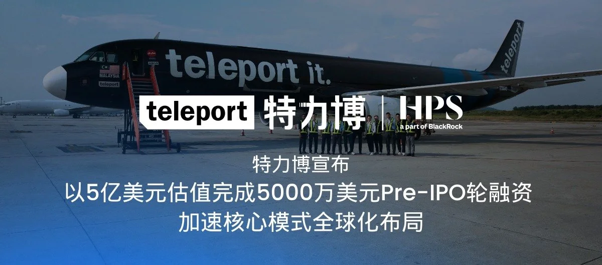 特力博 (Teleport)宣布以5亿美元估值完成5000万美元Pre-IPO轮融资 加速核心模式全球化布局