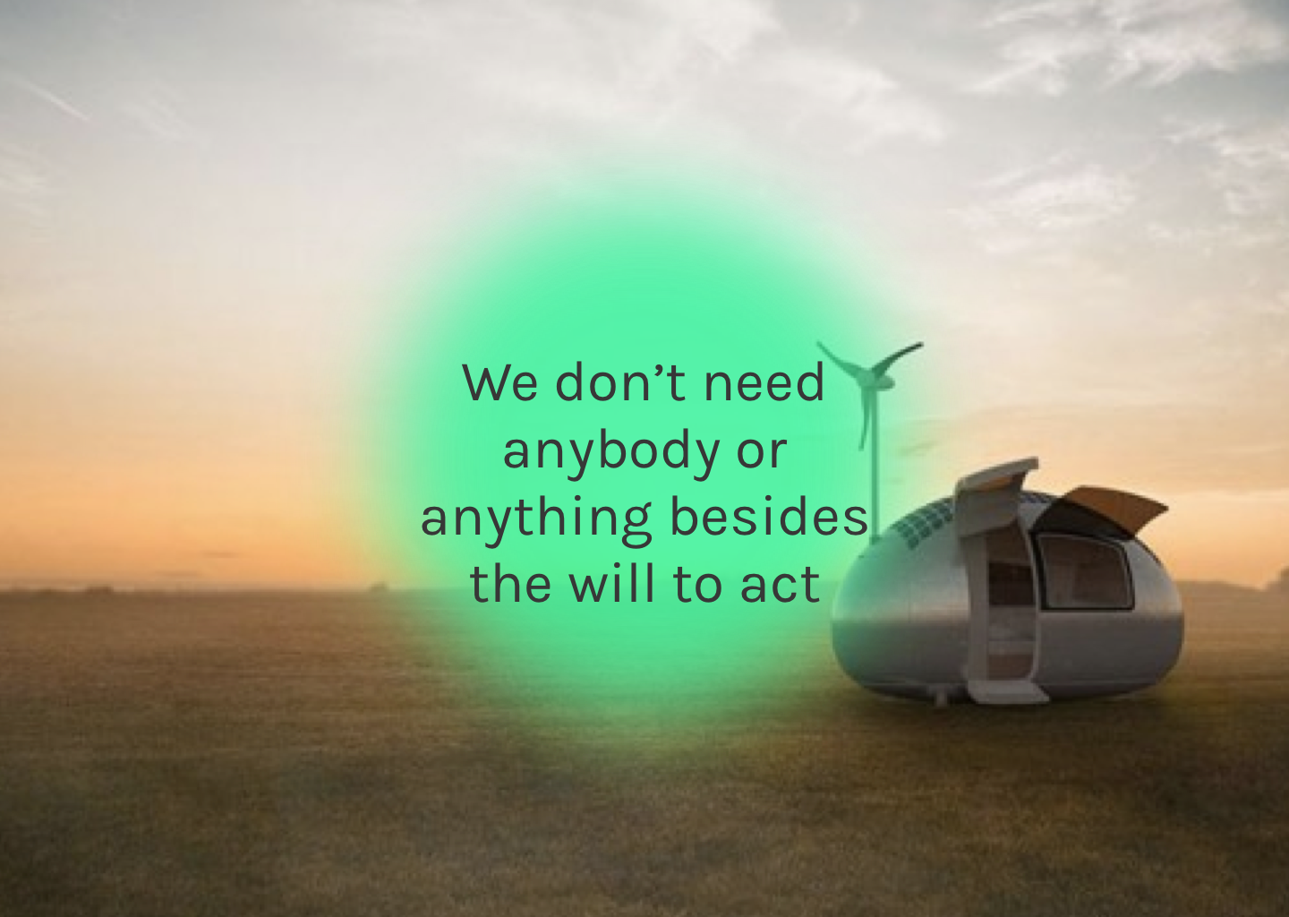We don't need anybody or anything besides the will to act