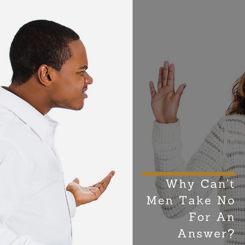 Why Can't Men Take No For An Answer?
