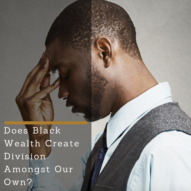 Does Black Wealth Create Division Amongst Our Own?
