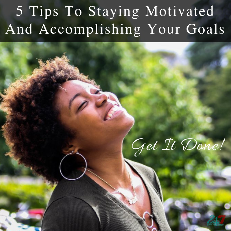 Get It Done! | 5 Tips To Staying Motivated And Accomplishing Your Goals