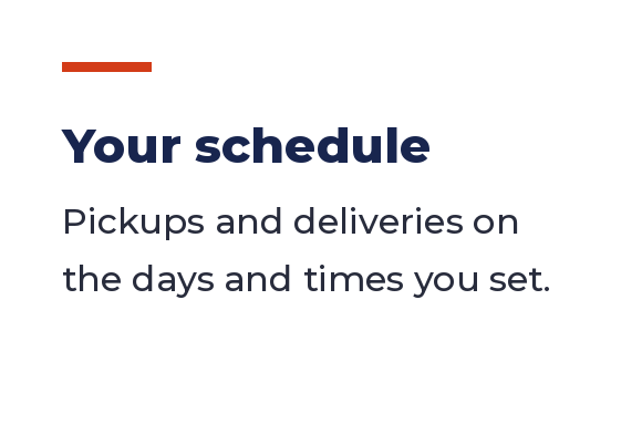 Your schedule: pickups and deliveries on the days and times you set