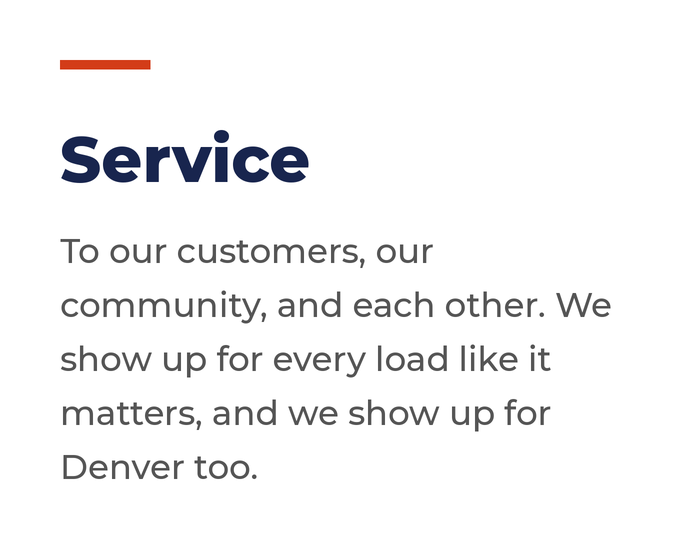 Service: To our customers, our community, and each other. We show up for every load like it matters, and we show up for Denver too.