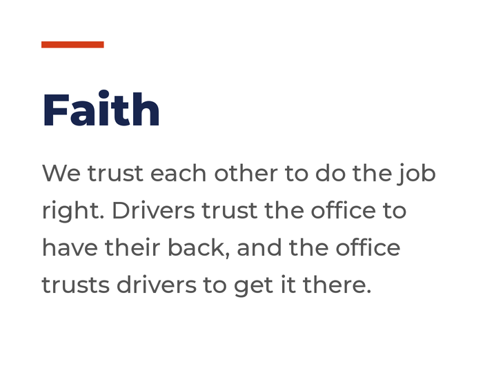 Faith: We trust each other to do the job right. Drivers trust the office to have their back, and the office trusts drivers to get it there.