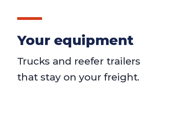 Your equipment: trucks and reefer trailers that stay on your freight