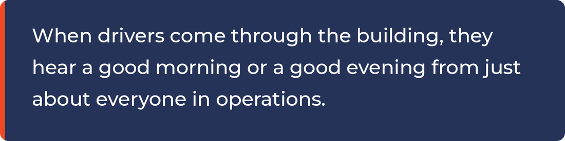 When drivers come through the building, they hear a good morning or a good evening from just about everyone in operations.