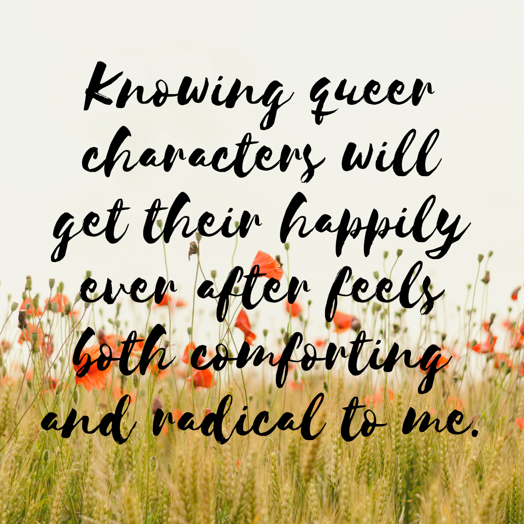 Knowing queer characters will get their happily ever after feels both comforting and radical to me..png