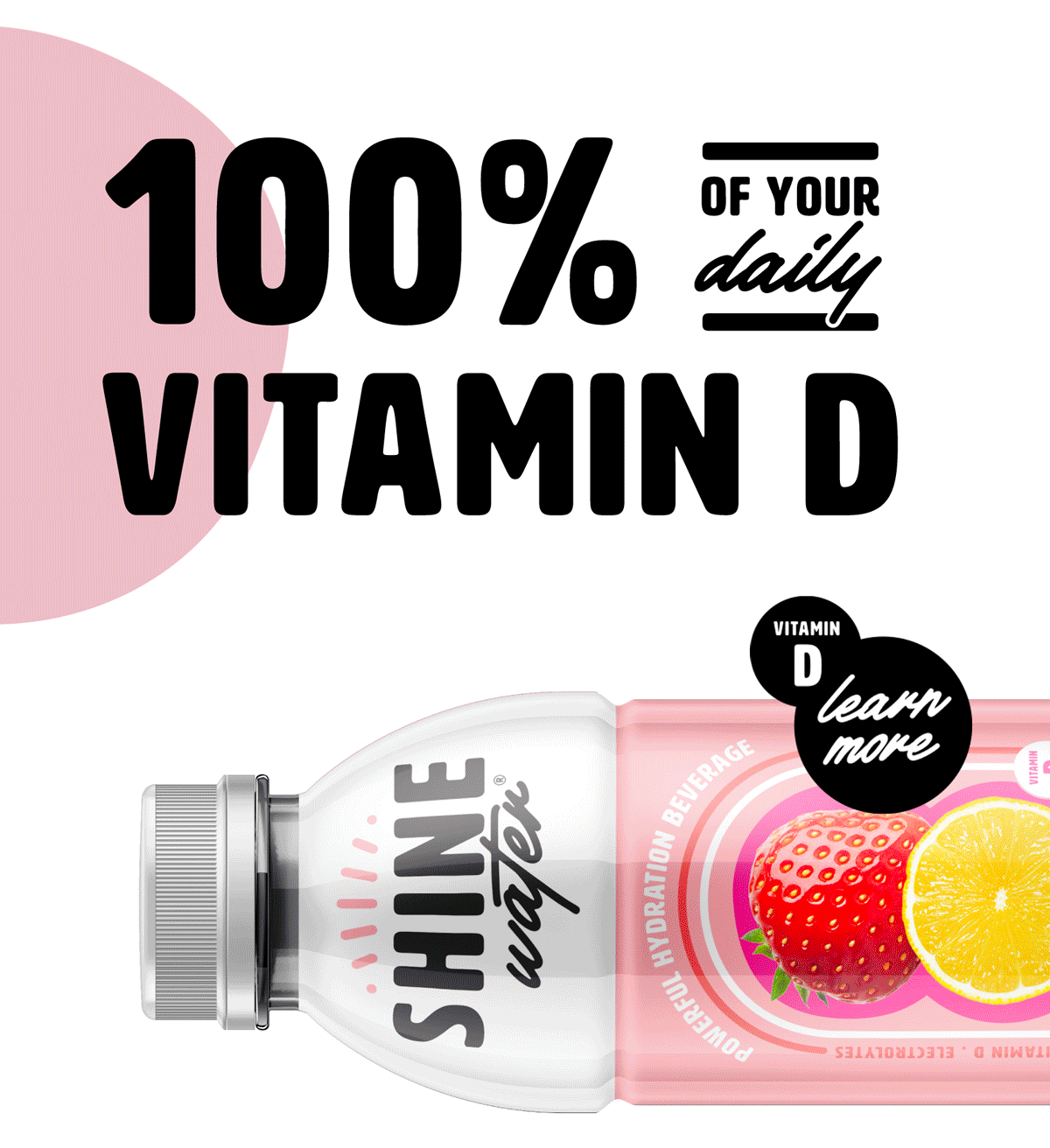 Vitamin D Enhanced Water with Electrolytes, Antioxidants and Zero Sugar.