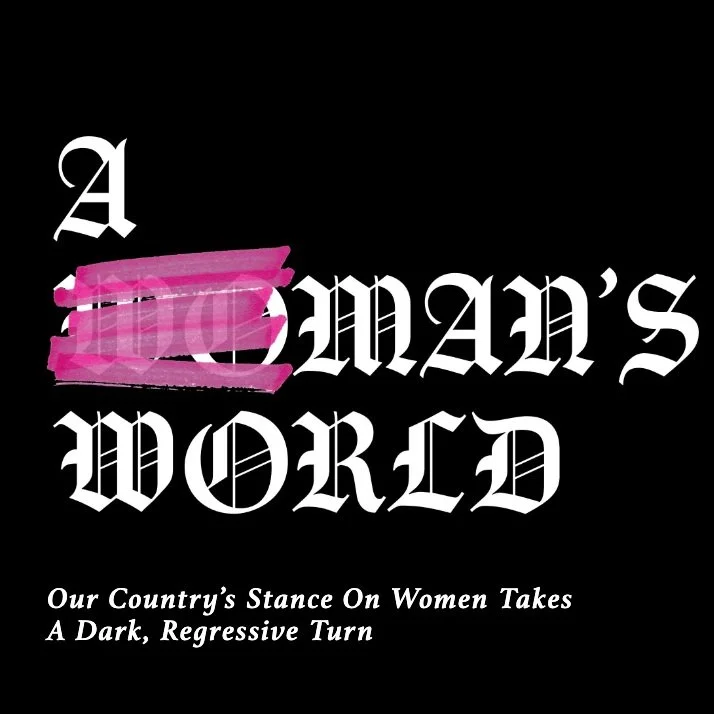 A Man's World: Our Countries Stance on Women Takes a Dark, Regressive Turn 