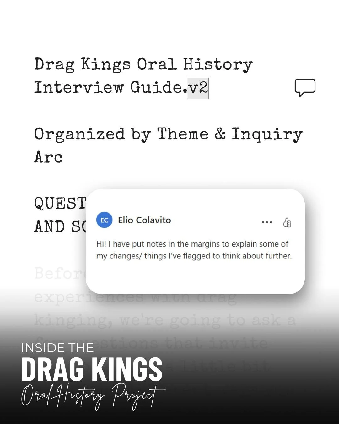 💡 WHAT WE&rsquo;RE WORKING ON 
We&rsquo;re using our literature review, former interview guides, and the team&rsquo;s collective curiosity to build a set of interview questions that can capture the complexity of drag king histories. It&rsquo;s an it