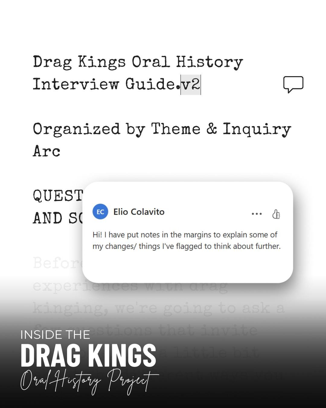 💡 WHAT WE&rsquo;RE WORKING ON 
We&rsquo;re using our literature review, former interview guides, and the team&rsquo;s collective curiosity to build a set of interview questions that can capture the complexity of drag king histories. It&rsquo;s an it