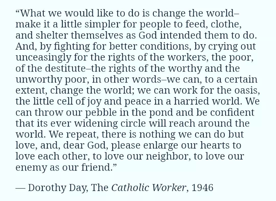 "What we would like to do is change the world..."
.
.
What if love is the thing that actually changes the world? Love for neighbor, love for God. What if the most fundamental thing is the most important thing? 
.
.
#DorothyDay #LaborDay