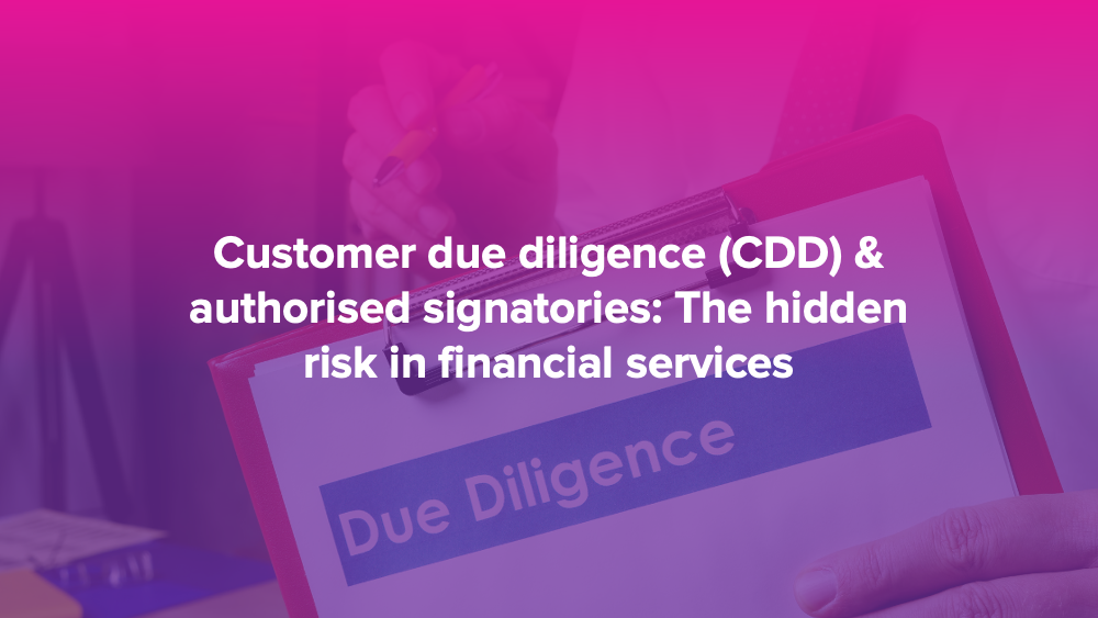 Customer due diligence (CDD) & authorised signatories: The hidden risk in financial services